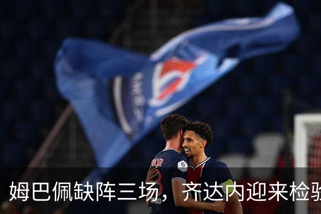姆巴佩缺阵三场，齐达内迎来检验替代阵容的机会