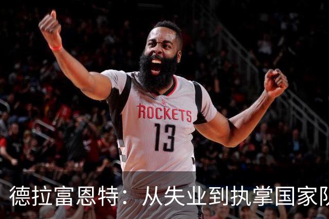 德拉富恩特：从失业到执掌国家队的传奇逆袭