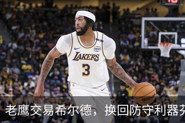 老鹰交易希尔德，换回防守利器芬尼-史密斯